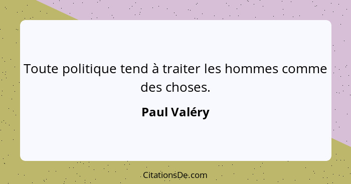 Toute politique tend à traiter les hommes comme des choses.... - Paul Valéry