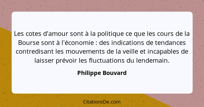 Les cotes d'amour sont à la politique ce que les cours de la Bourse sont à l'économie : des indications de tendances contredis... - Philippe Bouvard