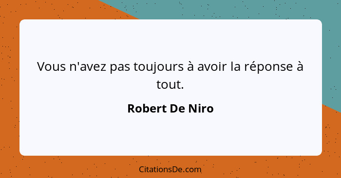 Vous n'avez pas toujours à avoir la réponse à tout.... - Robert De Niro