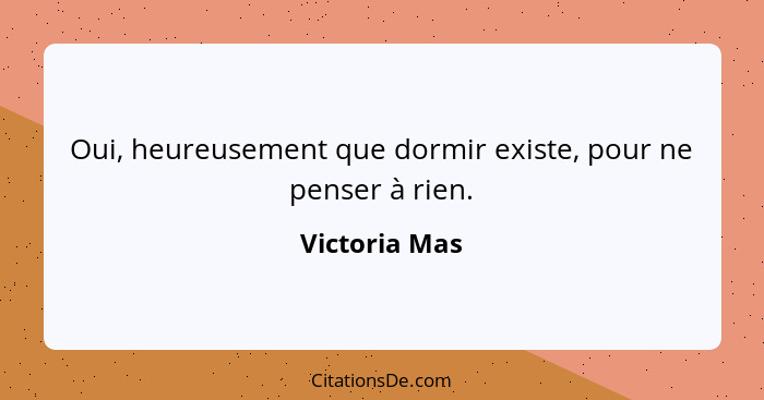 Oui, heureusement que dormir existe, pour ne penser à rien.... - Victoria Mas