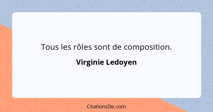 Tous les rôles sont de composition.... - Virginie Ledoyen