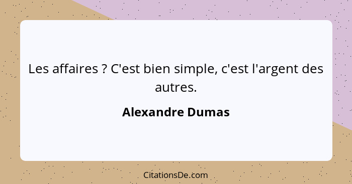 Les affaires ? C'est bien simple, c'est l'argent des autres.... - Alexandre Dumas