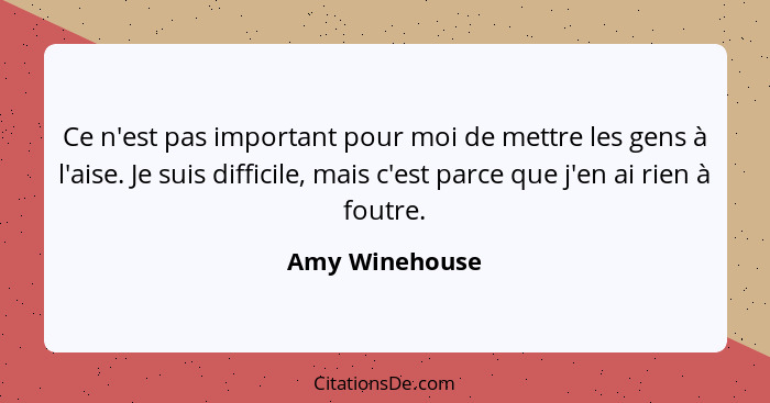 Ce n'est pas important pour moi de mettre les gens à l'aise. Je suis difficile, mais c'est parce que j'en ai rien à foutre.... - Amy Winehouse