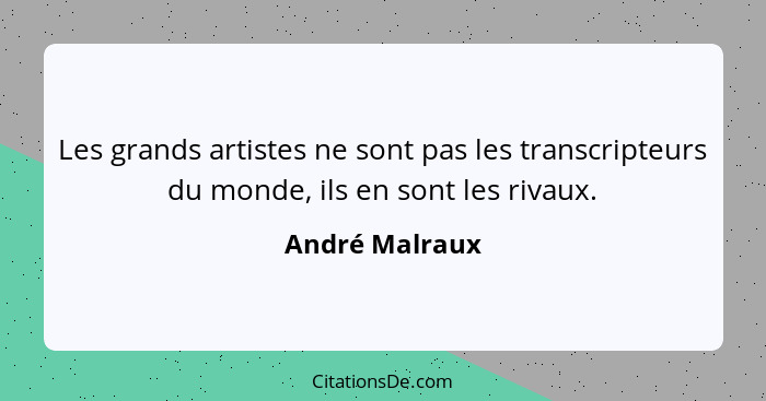 Les grands artistes ne sont pas les transcripteurs du monde, ils en sont les rivaux.... - André Malraux