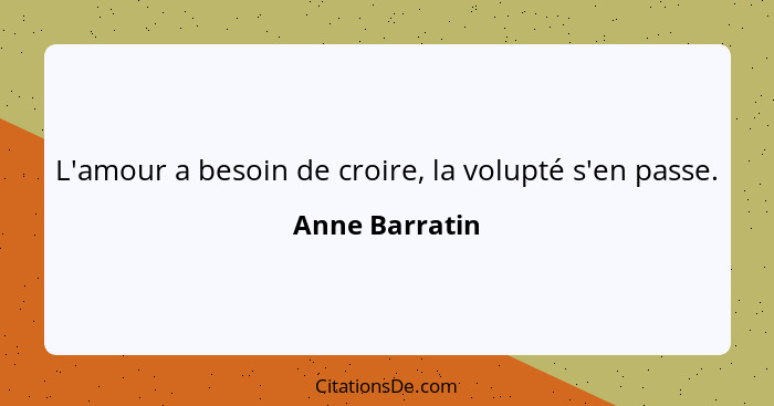 L'amour a besoin de croire, la volupté s'en passe.... - Anne Barratin