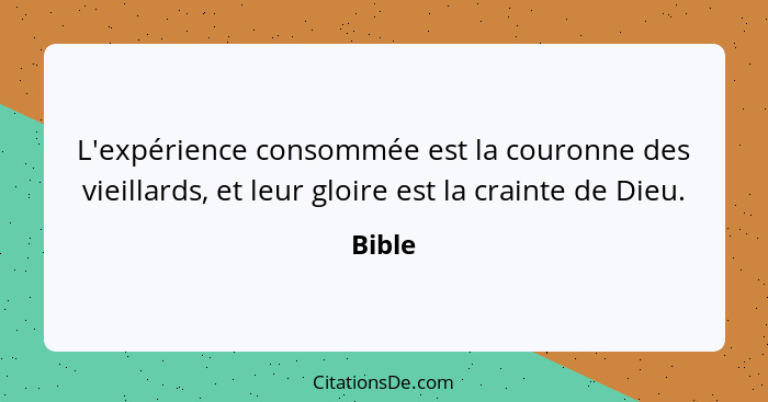 L'expérience consommée est la couronne des vieillards, et leur gloire est la crainte de Dieu.... - Bible