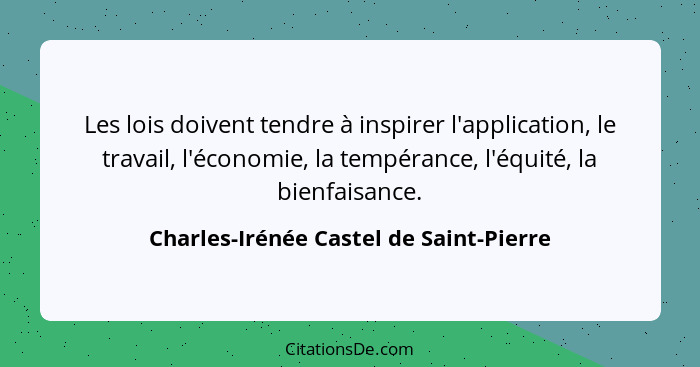 Les lois doivent tendre à inspirer l'application, le travail, l'économie, la tempérance, l'équité, la bienfais... - Charles-Irénée Castel de Saint-Pierre