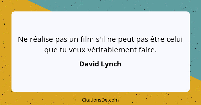 Ne réalise pas un film s'il ne peut pas être celui que tu veux véritablement faire.... - David Lynch