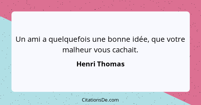 Un ami a quelquefois une bonne idée, que votre malheur vous cachait.... - Henri Thomas