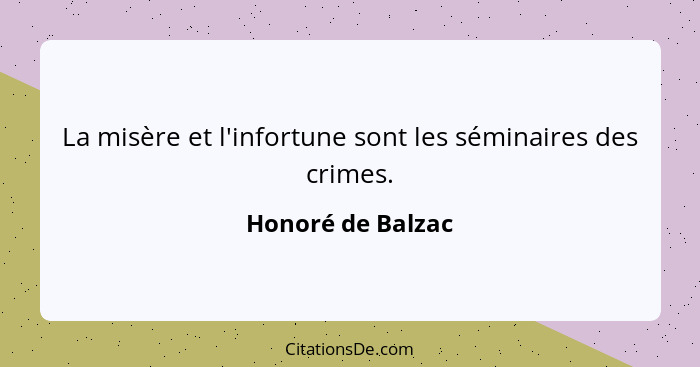 La misère et l'infortune sont les séminaires des crimes.... - Honoré de Balzac