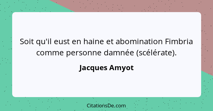 Soit qu'il eust en haine et abomination Fimbria comme personne damnée (scélérate).... - Jacques Amyot