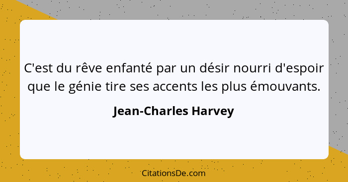 C'est du rêve enfanté par un désir nourri d'espoir que le génie tire ses accents les plus émouvants.... - Jean-Charles Harvey