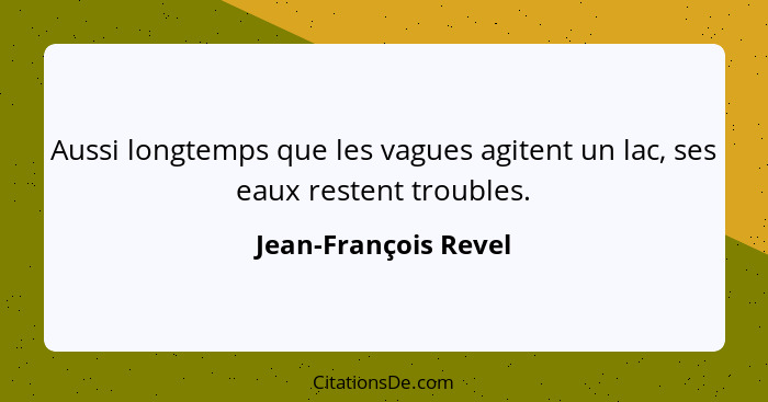 Aussi longtemps que les vagues agitent un lac, ses eaux restent troubles.... - Jean-François Revel