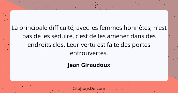 La principale difficulté, avec les femmes honnêtes, n'est pas de les séduire, c'est de les amener dans des endroits clos. Leur vertu... - Jean Giraudoux