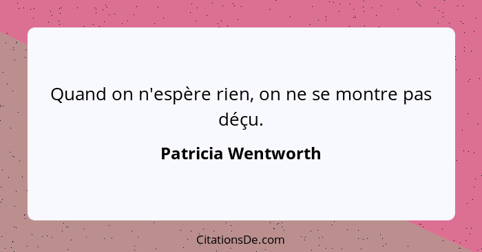 Quand on n'espère rien, on ne se montre pas déçu.... - Patricia Wentworth