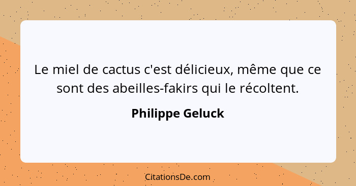 Le miel de cactus c'est délicieux, même que ce sont des abeilles-fakirs qui le récoltent.... - Philippe Geluck