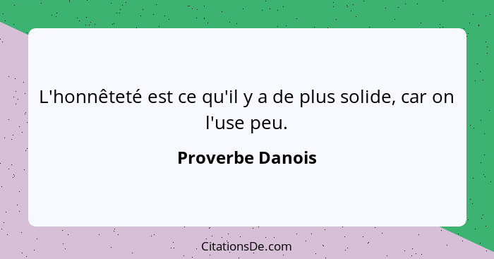 L'honnêteté est ce qu'il y a de plus solide, car on l'use peu.... - Proverbe Danois