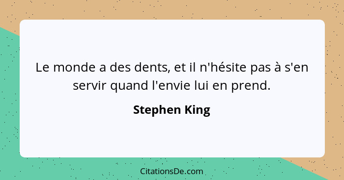 Le monde a des dents, et il n'hésite pas à s'en servir quand l'envie lui en prend.... - Stephen King