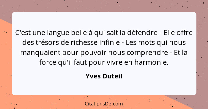 C'est une langue belle à qui sait la défendre - Elle offre des trésors de richesse infinie - Les mots qui nous manquaient pour pouvoir n... - Yves Duteil