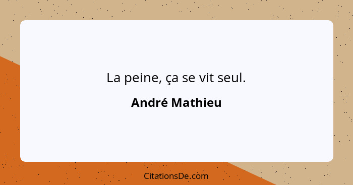 La peine, ça se vit seul.... - André Mathieu