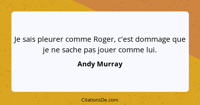 Je sais pleurer comme Roger, c'est dommage que je ne sache pas jouer comme lui.... - Andy Murray