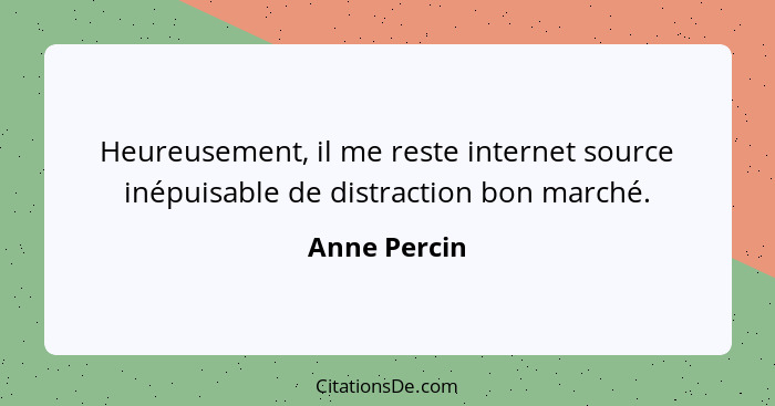 Heureusement, il me reste internet source inépuisable de distraction bon marché.... - Anne Percin