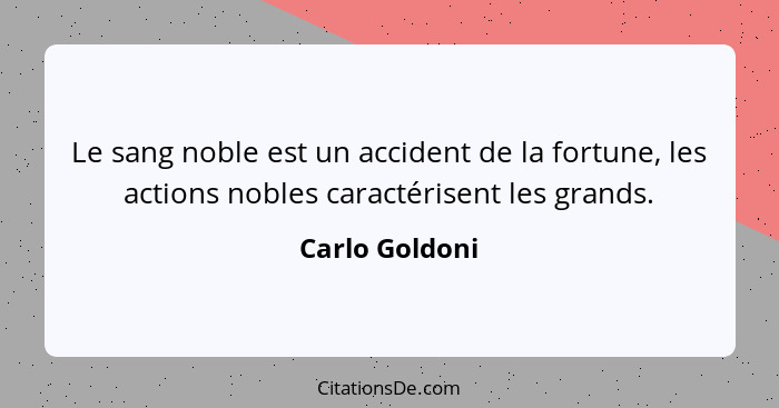 Le sang noble est un accident de la fortune, les actions nobles caractérisent les grands.... - Carlo Goldoni