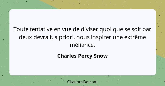 Toute tentative en vue de diviser quoi que se soit par deux devrait, a priori, nous inspirer une extrême méfiance.... - Charles Percy Snow