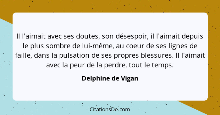 Il l'aimait avec ses doutes, son désespoir, il l'aimait depuis le plus sombre de lui-même, au coeur de ses lignes de faille, dans... - Delphine de Vigan