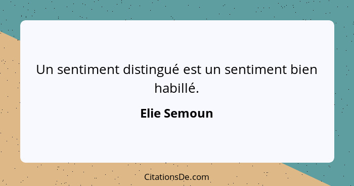 Un sentiment distingué est un sentiment bien habillé.... - Elie Semoun