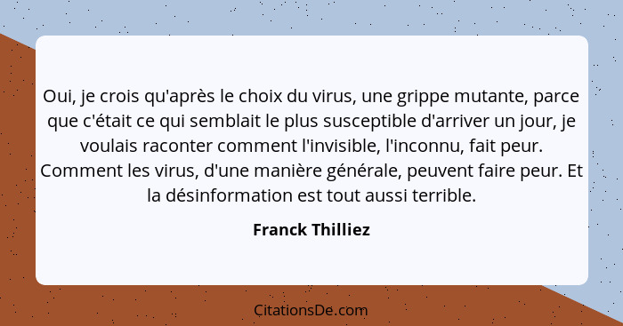 Oui, je crois qu'après le choix du virus, une grippe mutante, parce que c'était ce qui semblait le plus susceptible d'arriver un jou... - Franck Thilliez