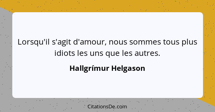 Lorsqu'il s'agit d'amour, nous sommes tous plus idiots les uns que les autres.... - Hallgrímur Helgason