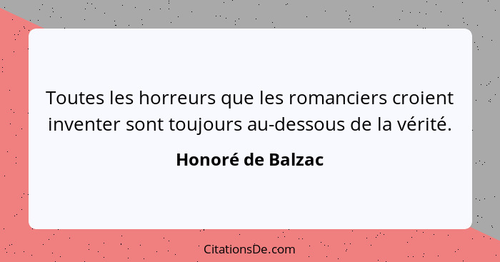 Toutes les horreurs que les romanciers croient inventer sont toujours au-dessous de la vérité.... - Honoré de Balzac