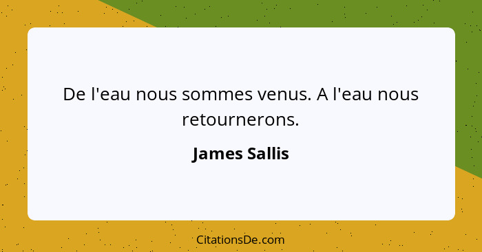 De l'eau nous sommes venus. A l'eau nous retournerons.... - James Sallis