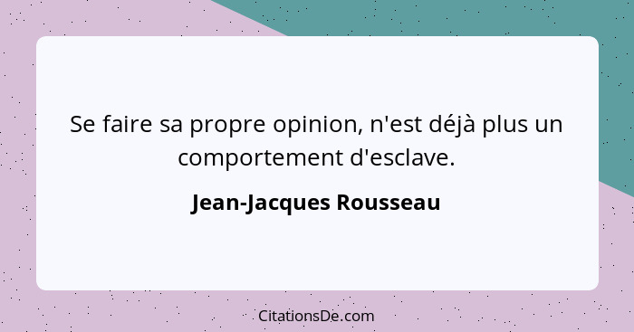 Se faire sa propre opinion, n'est déjà plus un comportement d'esclave.... - Jean-Jacques Rousseau