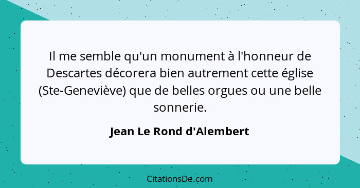 Il me semble qu'un monument à l'honneur de Descartes décorera bien autrement cette église (Ste-Geneviève) que de belles... - Jean Le Rond d'Alembert