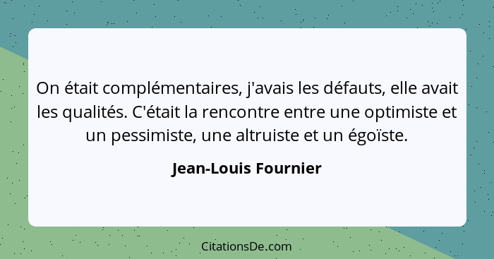 On était complémentaires, j'avais les défauts, elle avait les qualités. C'était la rencontre entre une optimiste et un pessimist... - Jean-Louis Fournier