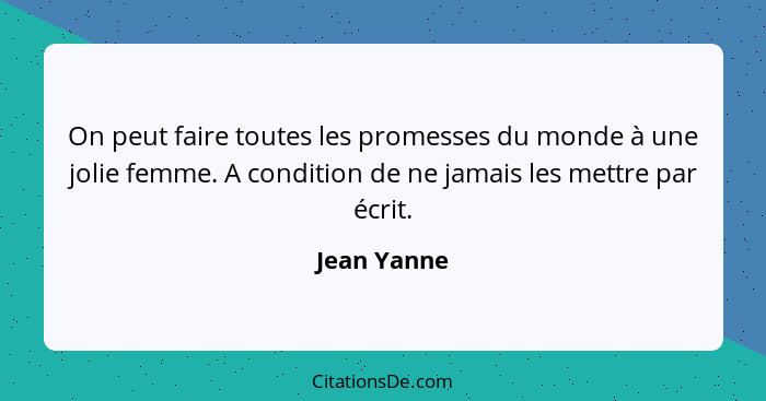 On peut faire toutes les promesses du monde à une jolie femme. A condition de ne jamais les mettre par écrit.... - Jean Yanne