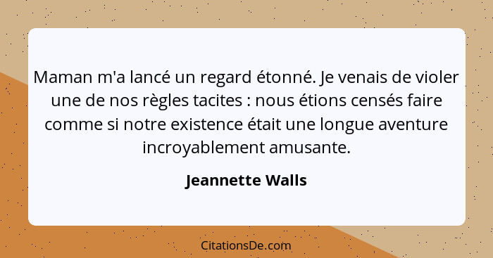 Maman m'a lancé un regard étonné. Je venais de violer une de nos règles tacites : nous étions censés faire comme si notre exist... - Jeannette Walls