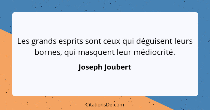 Les grands esprits sont ceux qui déguisent leurs bornes, qui masquent leur médiocrité.... - Joseph Joubert