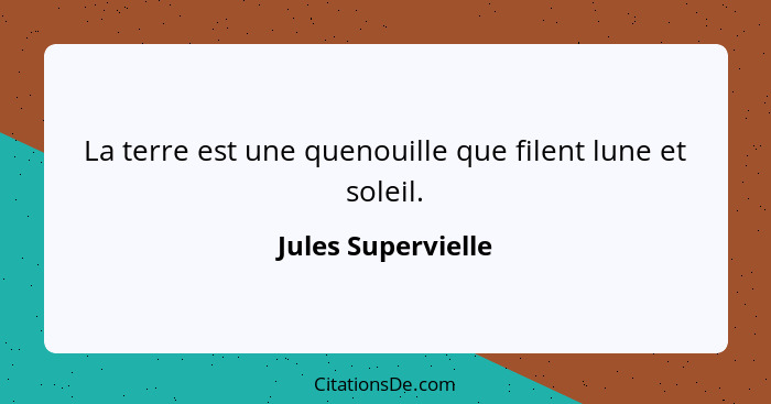 La terre est une quenouille que filent lune et soleil.... - Jules Supervielle