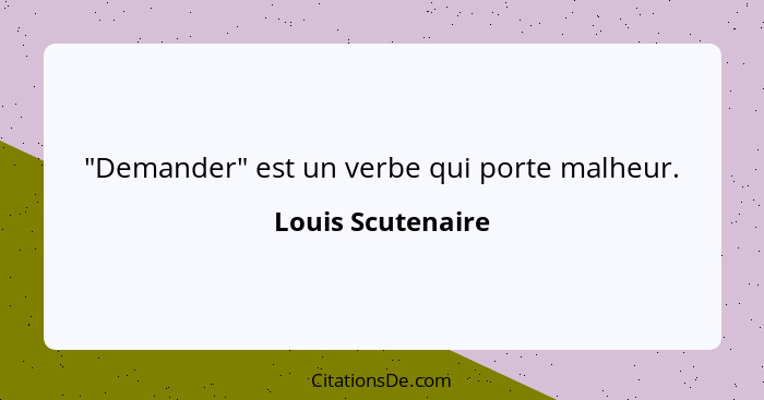 "Demander" est un verbe qui porte malheur.... - Louis Scutenaire