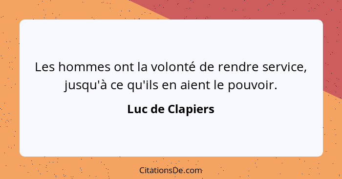 Les hommes ont la volonté de rendre service, jusqu'à ce qu'ils en aient le pouvoir.... - Luc de Clapiers