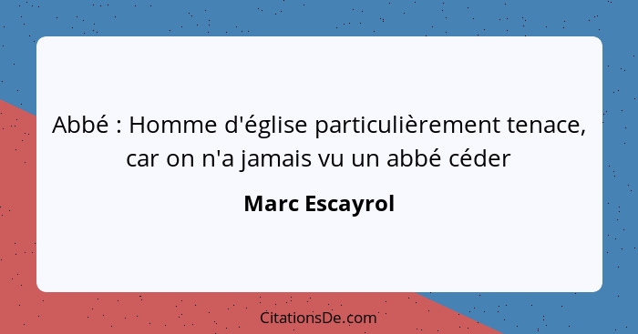 Abbé : Homme d'église particulièrement tenace, car on n'a jamais vu un abbé céder... - Marc Escayrol