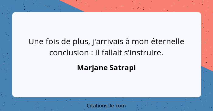 Une fois de plus, j'arrivais à mon éternelle conclusion : il fallait s'instruire.... - Marjane Satrapi