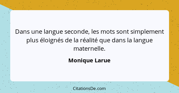 Dans une langue seconde, les mots sont simplement plus éloignés de la réalité que dans la langue maternelle.... - Monique Larue