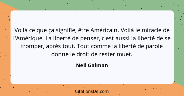 Voilà ce que ça signifie, être Américain. Voilà le miracle de l'Amérique. La liberté de penser, c'est aussi la liberté de se tromper, ap... - Neil Gaiman