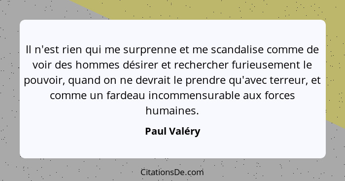 Il n'est rien qui me surprenne et me scandalise comme de voir des hommes désirer et rechercher furieusement le pouvoir, quand on ne devr... - Paul Valéry