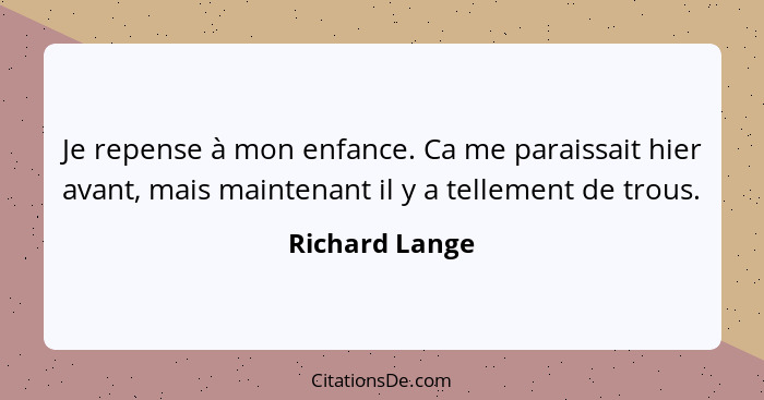 Je repense à mon enfance. Ca me paraissait hier avant, mais maintenant il y a tellement de trous.... - Richard Lange