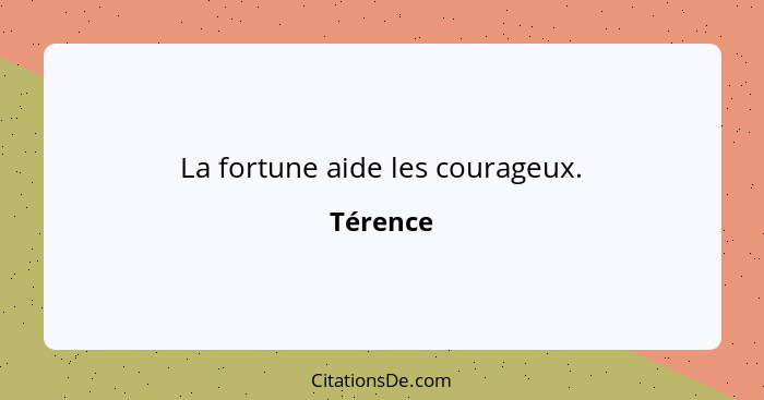 La fortune aide les courageux.... - Térence